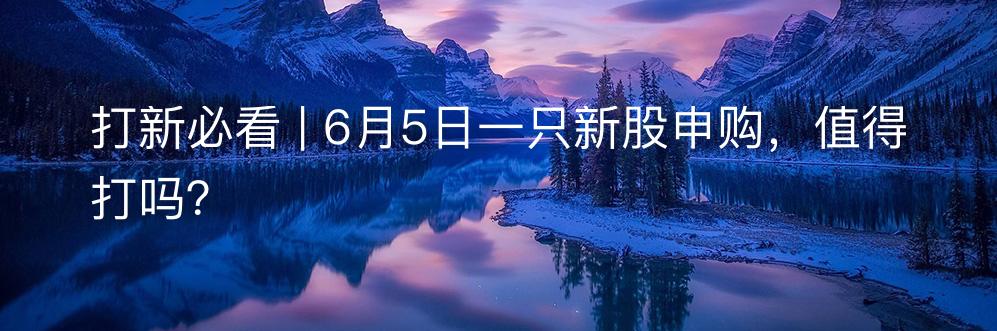打新必看 | 3月27日一只新股申购